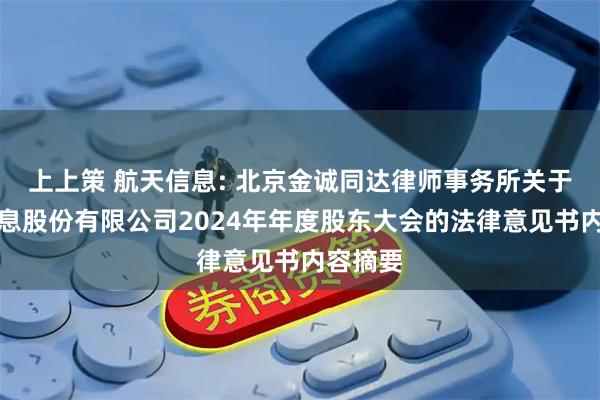 上上策 航天信息: 北京金诚同达律师事务所关于航天信息股份有限公司2024年年度股东大会的法律意见书内容摘要