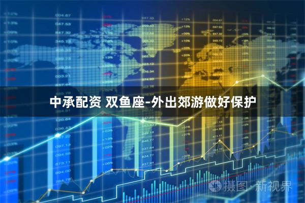 中承配资 双鱼座-外出郊游做好保护