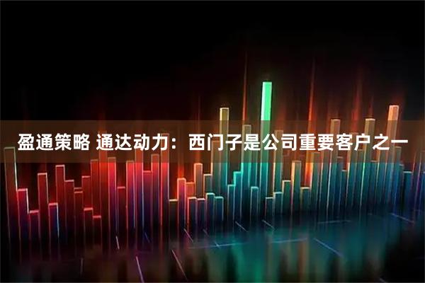 盈通策略 通达动力：西门子是公司重要客户之一