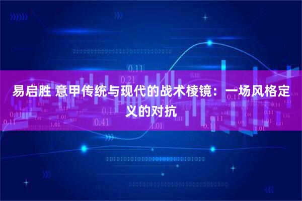 易启胜 意甲传统与现代的战术棱镜:一场风格定义的对抗