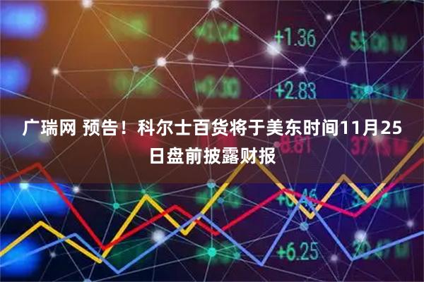 广瑞网 预告！科尔士百货将于美东时间11月25日盘前披露财报