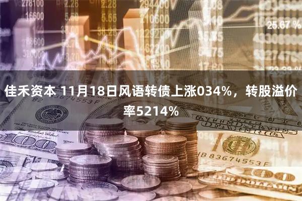 佳禾资本 11月18日风语转债上涨034%，转股溢价率5214%
